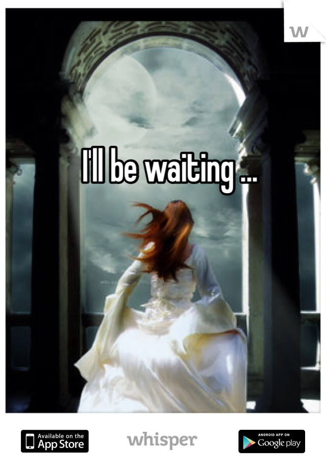 I'll be waiting ...