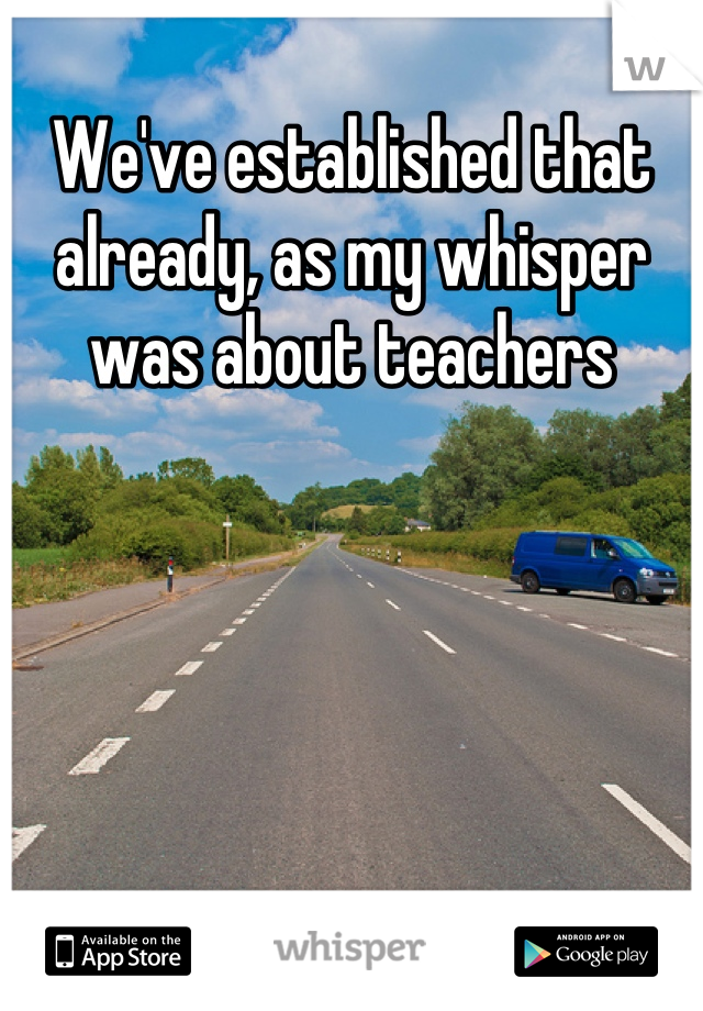 We've established that already, as my whisper was about teachers