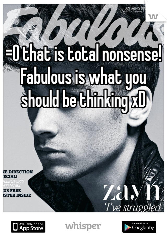 =O that is total nonsense! Fabulous is what you should be thinking xD