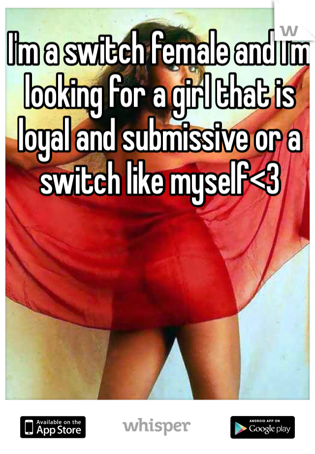 I'm a switch female and I'm looking for a girl that is loyal and submissive or a switch like myself<3