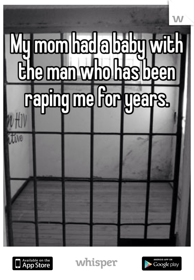 My mom had a baby with the man who has been raping me for years. 