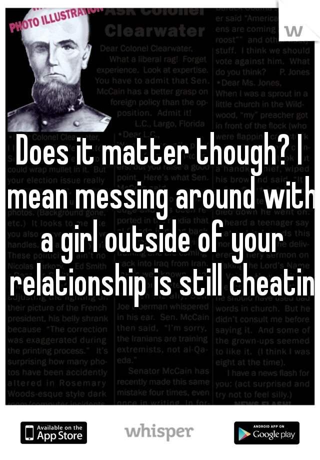 Does it matter though? I mean messing around with a girl outside of your relationship is still cheating
