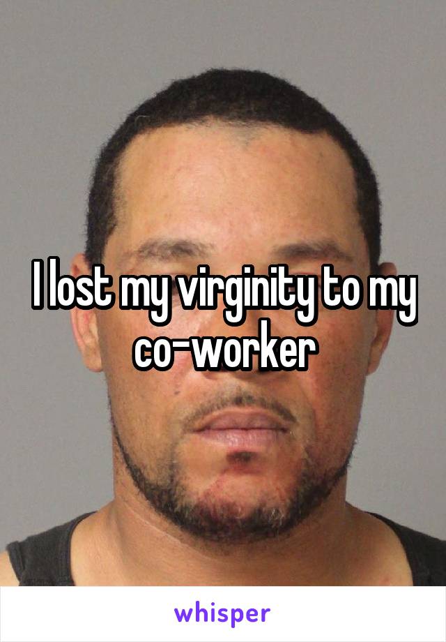 I lost my virginity to my co-worker