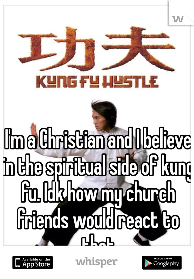 I'm a Christian and I believe in the spiritual side of kung fu. Idk how my church friends would react to that