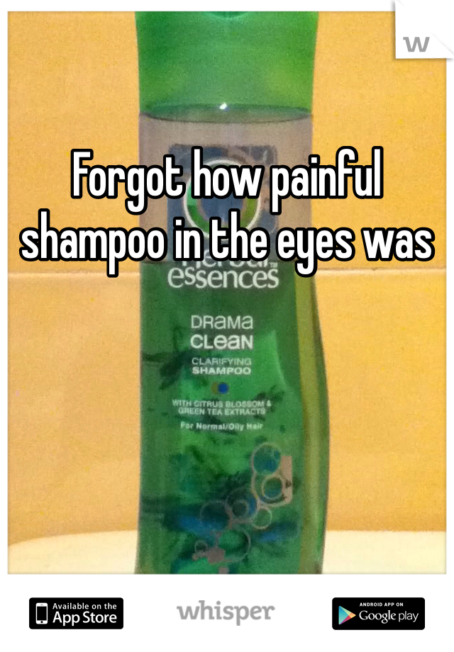 Forgot how painful shampoo in the eyes was 