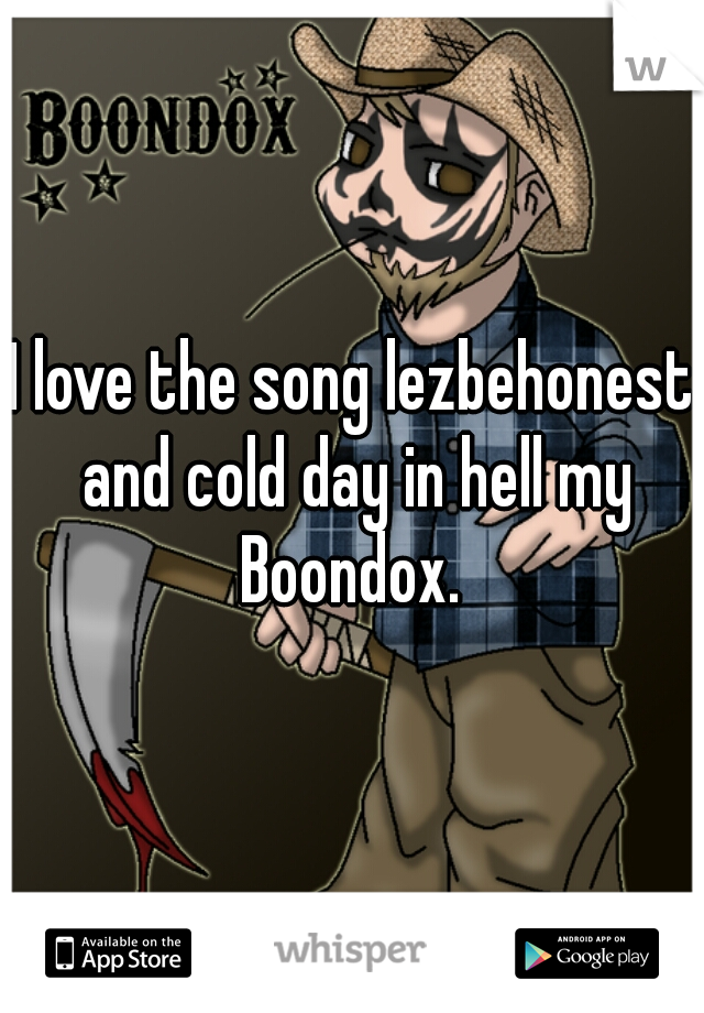 I love the song lezbehonest and cold day in hell my Boondox. 