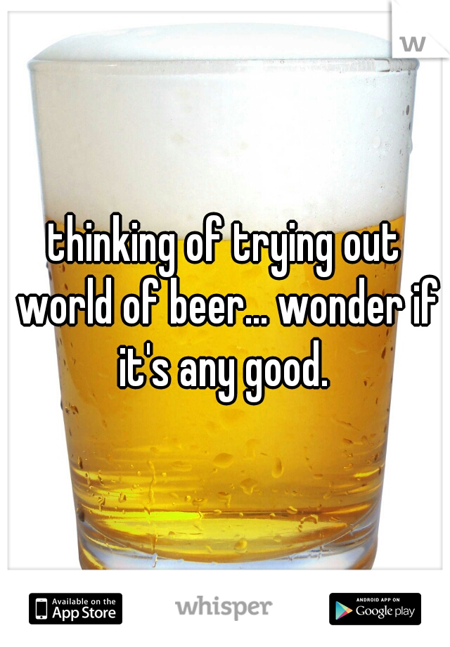 thinking of trying out world of beer... wonder if it's any good. 