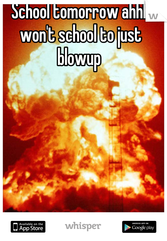 School tomorrow ahhh won't school to just blowup 
