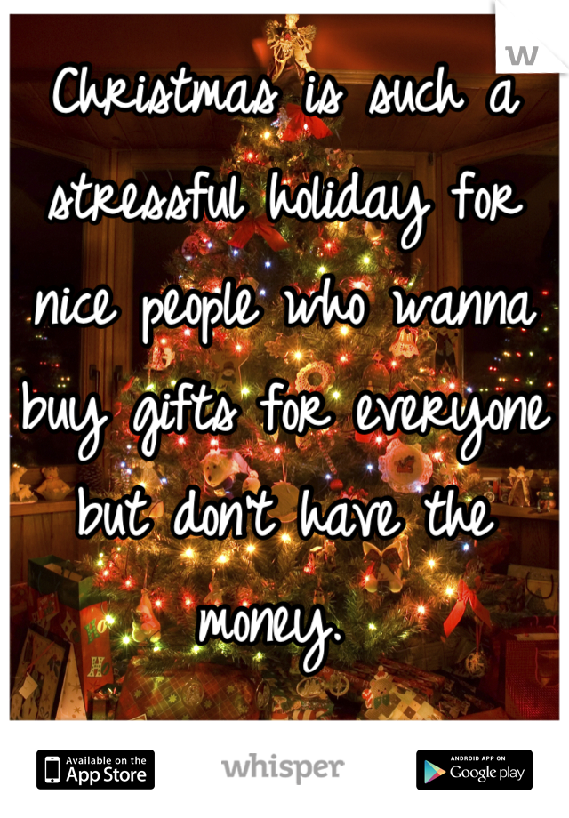 Christmas is such a stressful holiday for nice people who wanna buy gifts for everyone but don't have the money. 