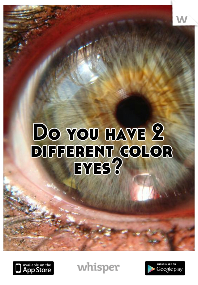 Do you have 2 different color eyes? 