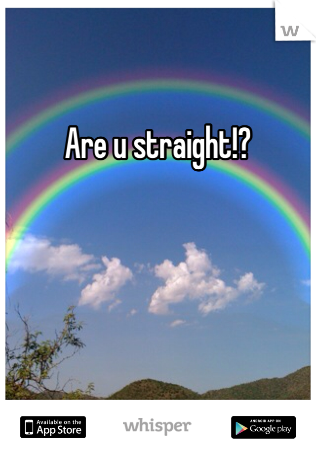 Are u straight!?