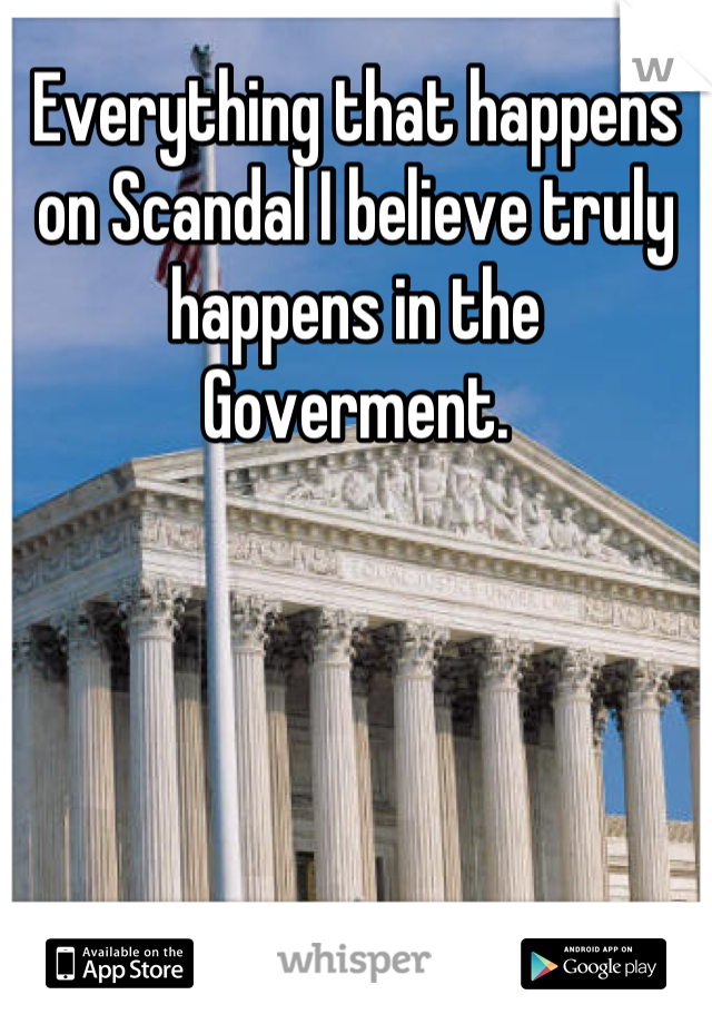 Everything that happens on Scandal I believe truly happens in the Goverment.
