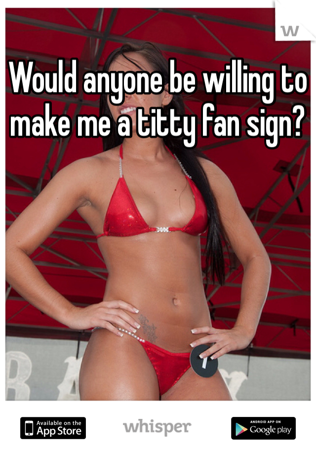 Would anyone be willing to make me a titty fan sign?