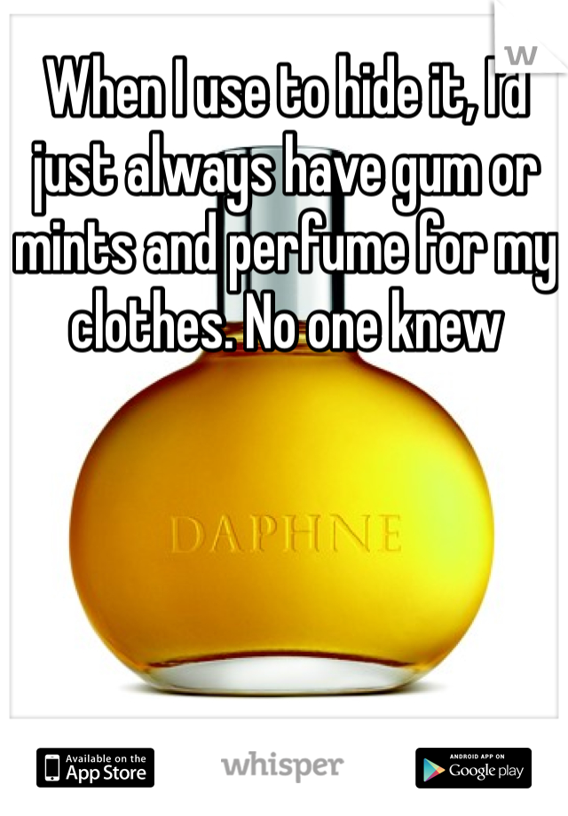 When I use to hide it, I'd just always have gum or mints and perfume for my clothes. No one knew 