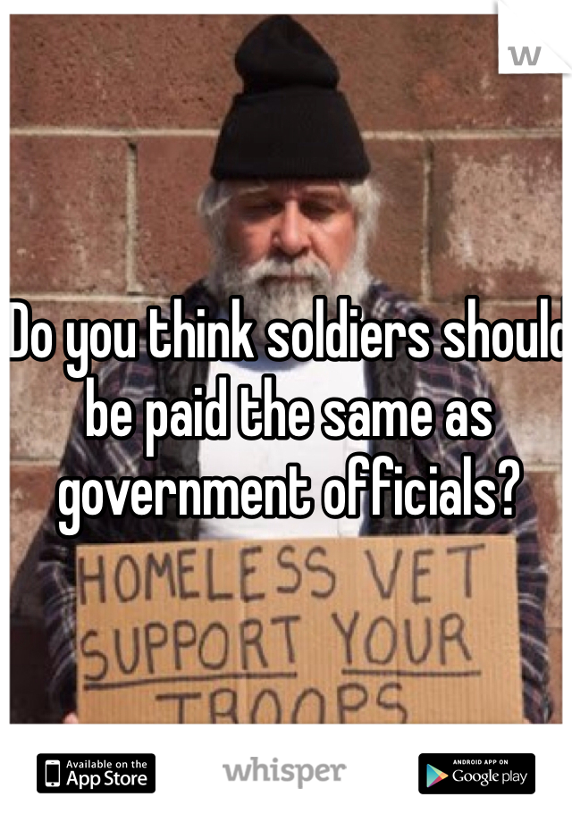 Do you think soldiers should be paid the same as government officials?