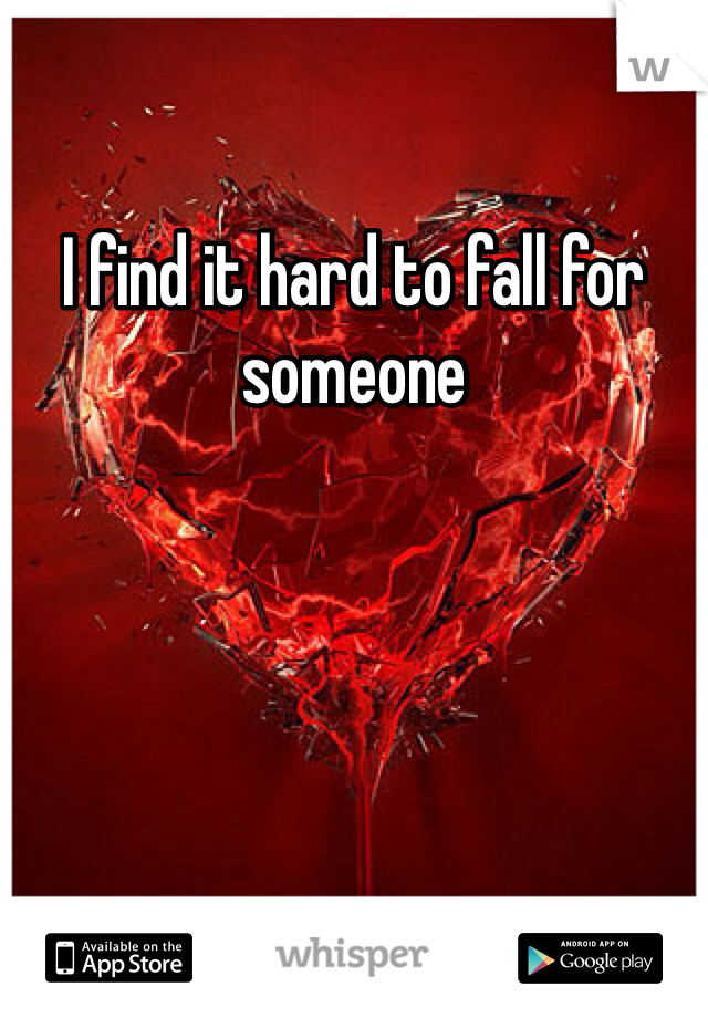 I find it hard to fall for someone