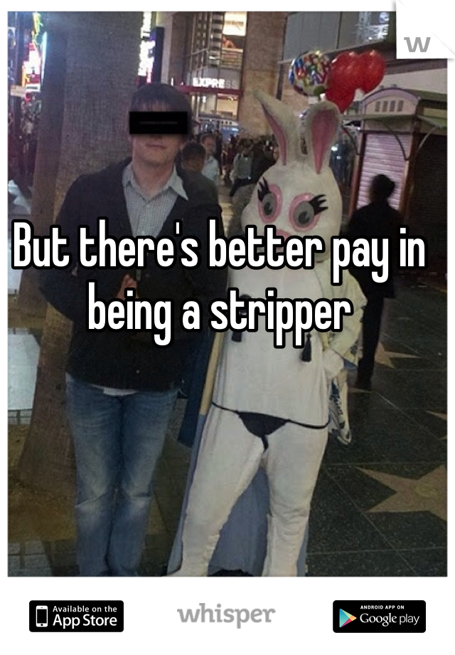 But there's better pay in being a stripper  