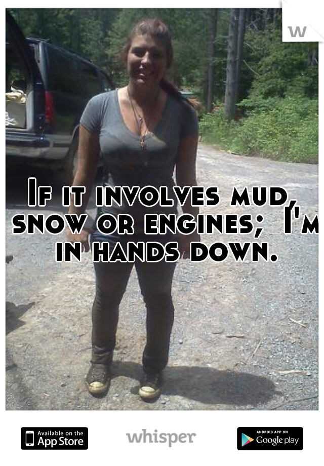 If it involves mud, snow or engines;  I'm in hands down.