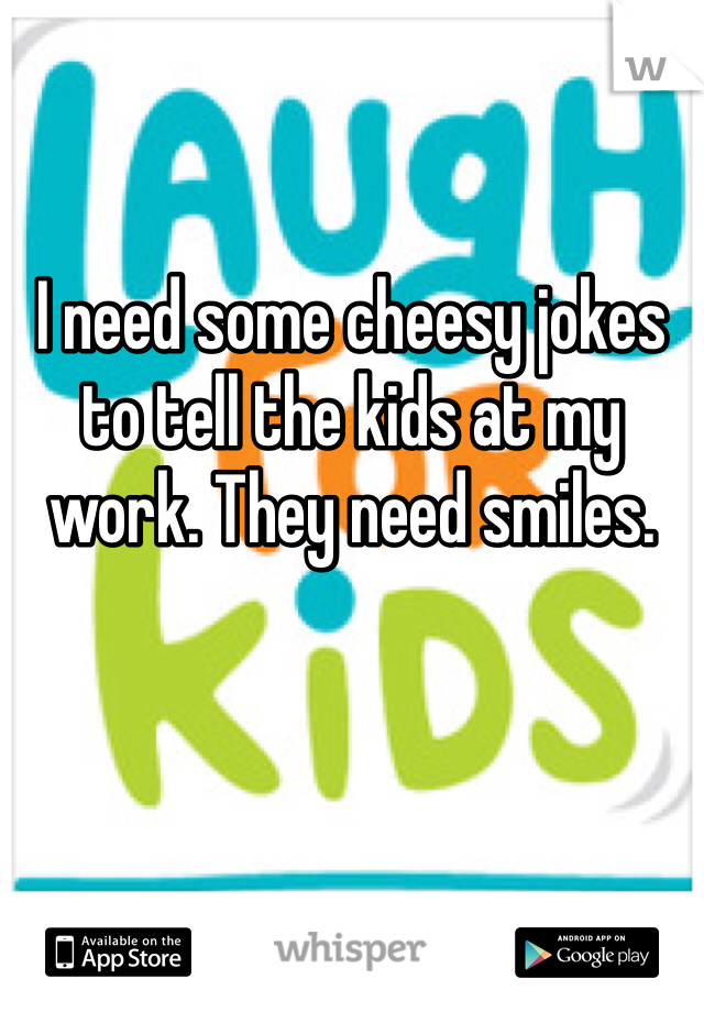 I need some cheesy jokes to tell the kids at my work. They need smiles. 