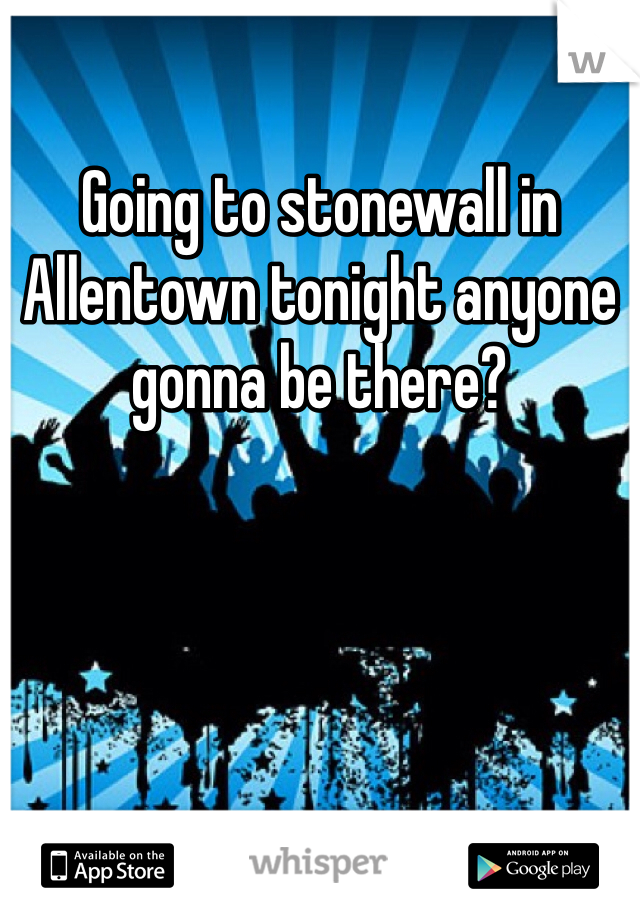Going to stonewall in Allentown tonight anyone gonna be there?