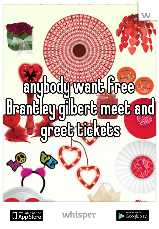 anybody want free Brantley gilbert meet and greet tickets