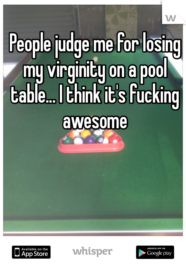 People judge me for losing my virginity on a pool table... I think it's fucking awesome 