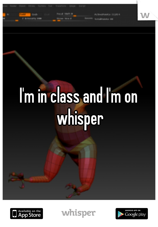 I'm in class and I'm on whisper