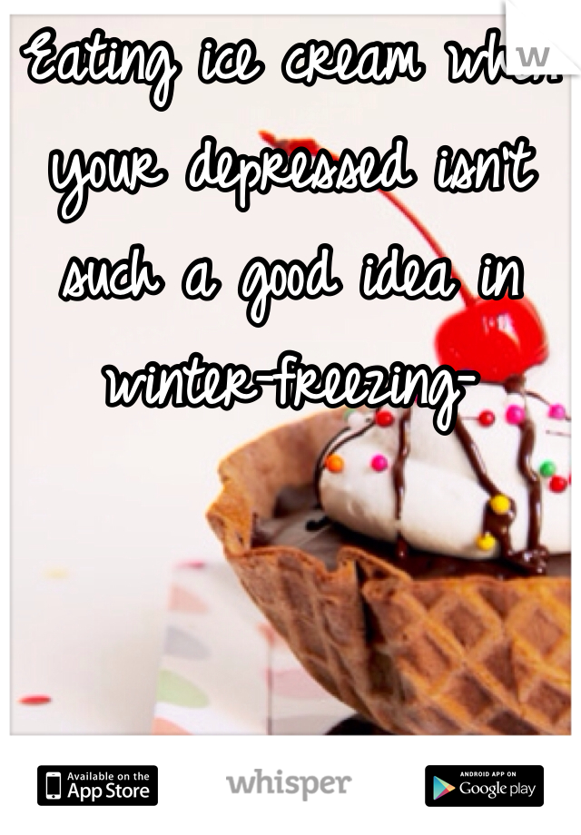 Eating ice cream when your depressed isn't such a good idea in winter-freezing- 