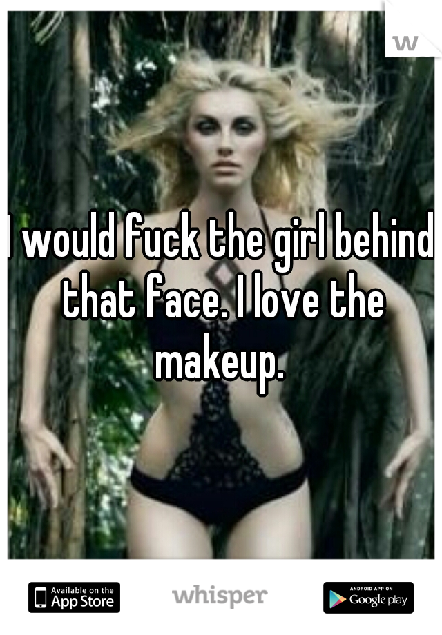 I would fuck the girl behind that face. I love the makeup. 