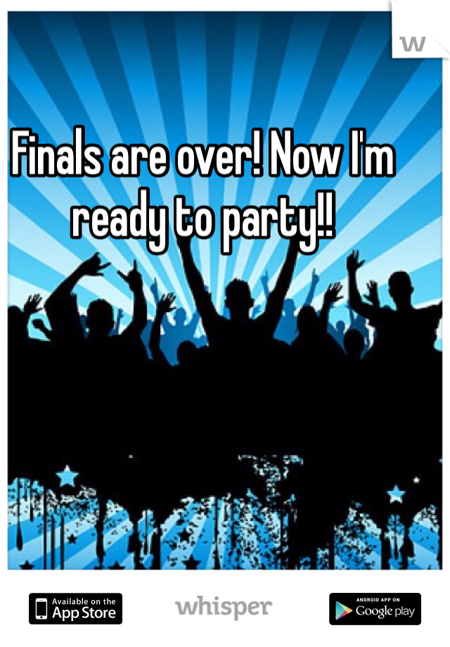 Finals are over! Now I'm ready to party!!