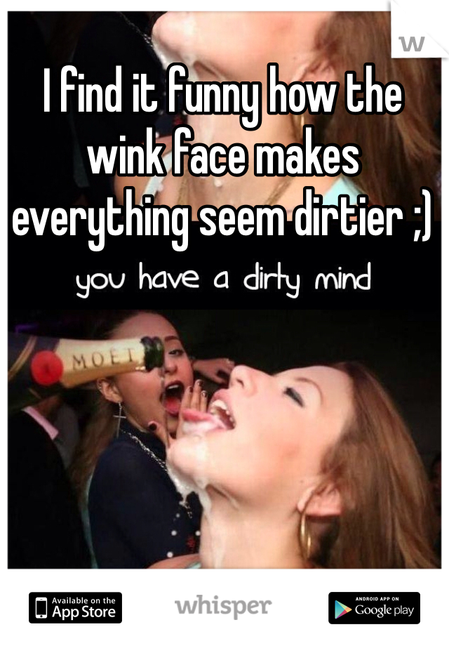 I find it funny how the wink face makes everything seem dirtier ;) 