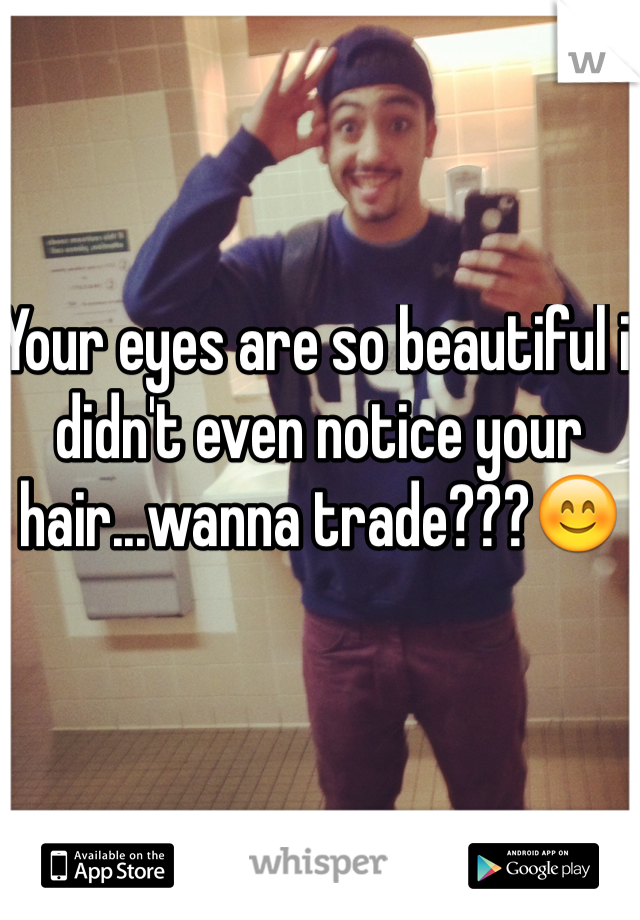 Your eyes are so beautiful i didn't even notice your hair...wanna trade???😊
