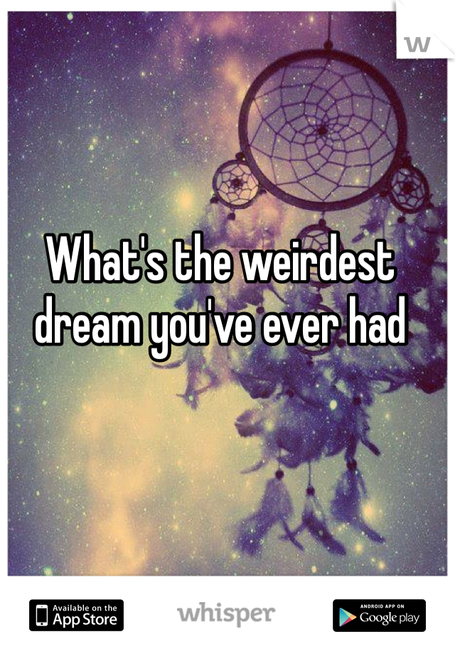 What's the weirdest dream you've ever had