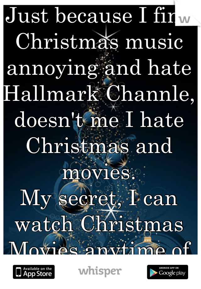 Just because I find Christmas music annoying and hate Hallmark Channle, doesn't me I hate Christmas and movies.
My secret, I can watch Christmas Movies anytime of the year.