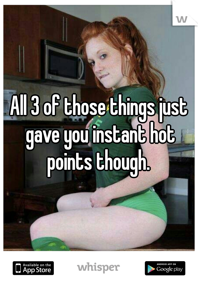 All 3 of those things just gave you instant hot points though. 