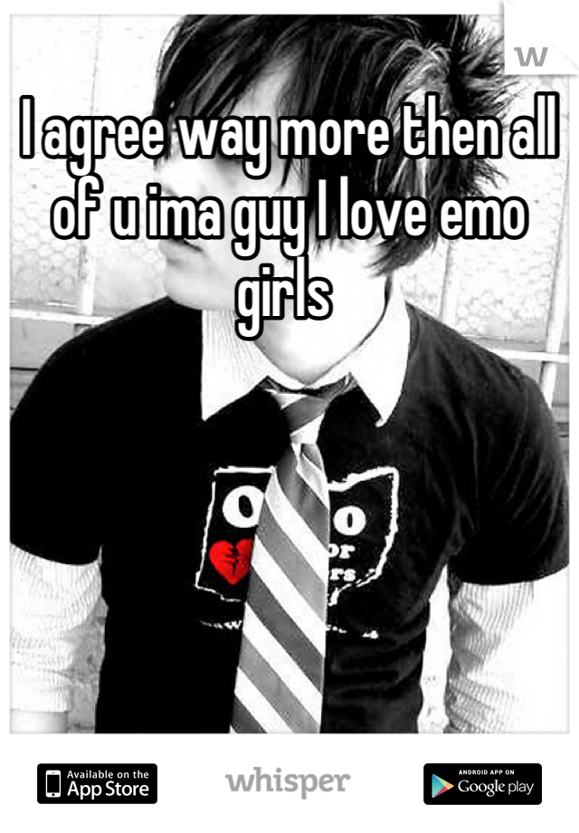 I agree way more then all of u ima guy I love emo girls 