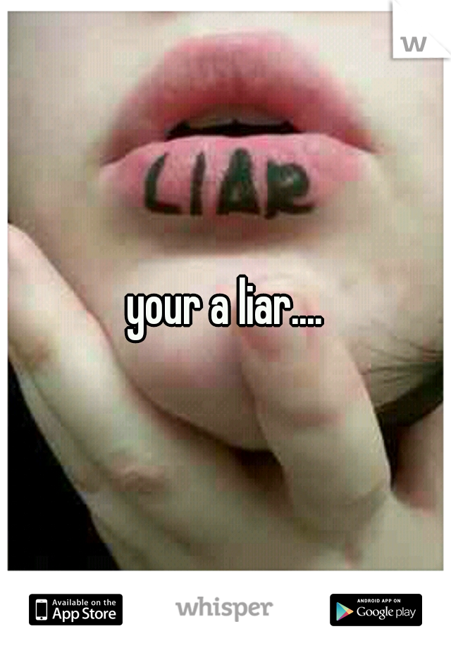 your a liar....