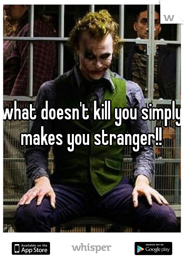 what doesn't kill you simply makes you stranger!! 