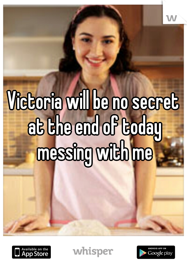Victoria will be no secret at the end of today messing with me