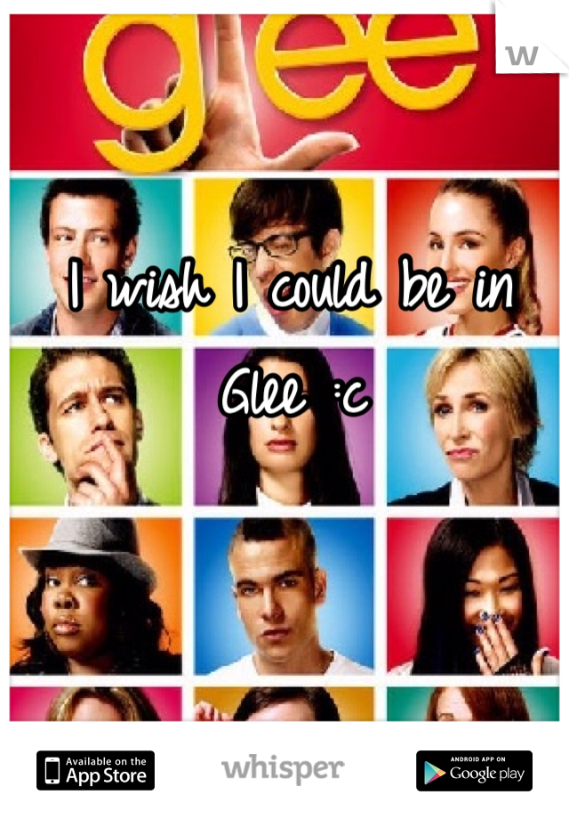 I wish I could be in Glee :c