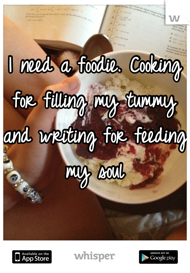 I need a foodie. Cooking for filling my tummy and writing for feeding my soul