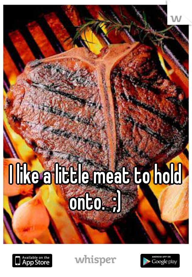 I like a little meat to hold onto.  ;) 