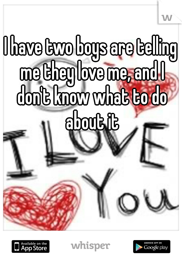 I have two boys are telling me they love me, and I don't know what to do about it