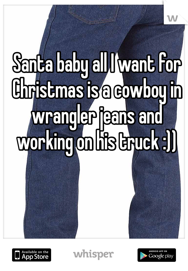 Santa baby all I want for Christmas is a cowboy in wrangler jeans and working on his truck :)) 