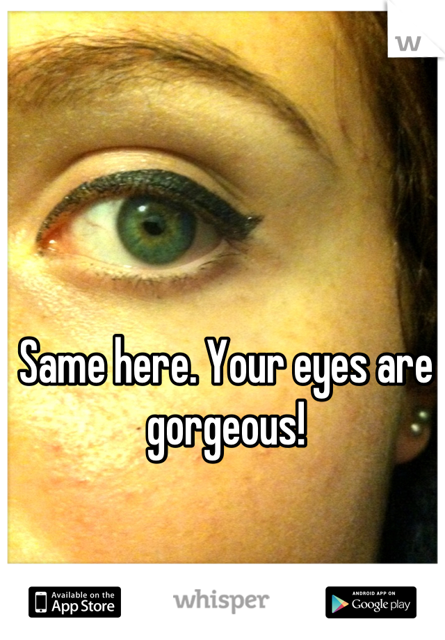 Same here. Your eyes are gorgeous!
