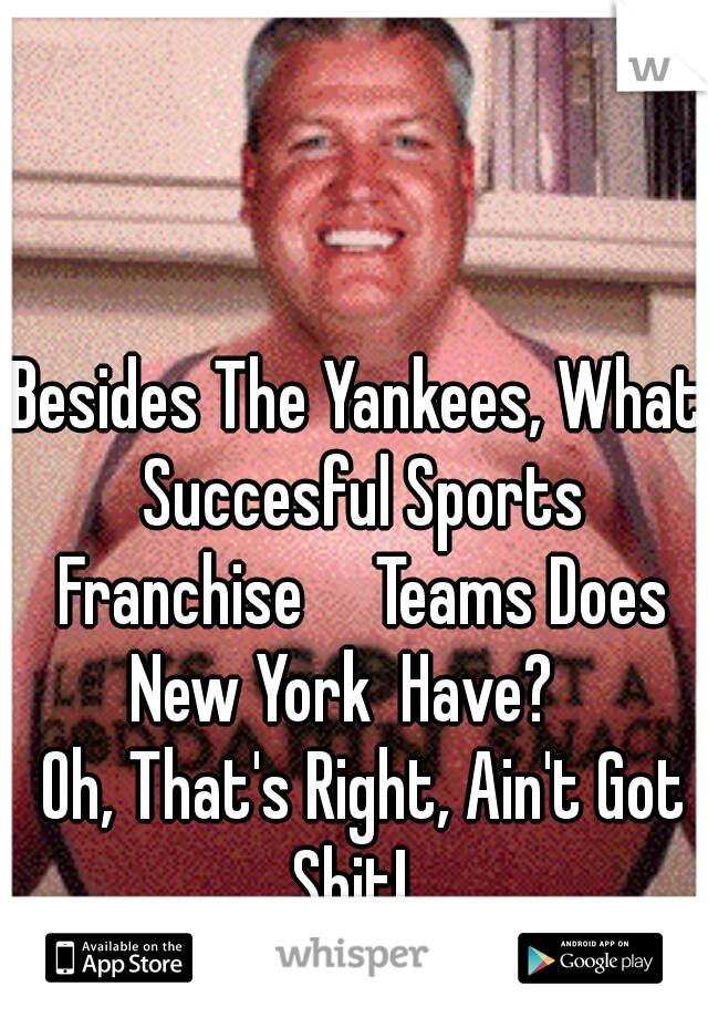 Besides The Yankees, What Succesful Sports Franchise     Teams Does New York  Have?   

 Oh, That's Right, Ain't Got Shit!  