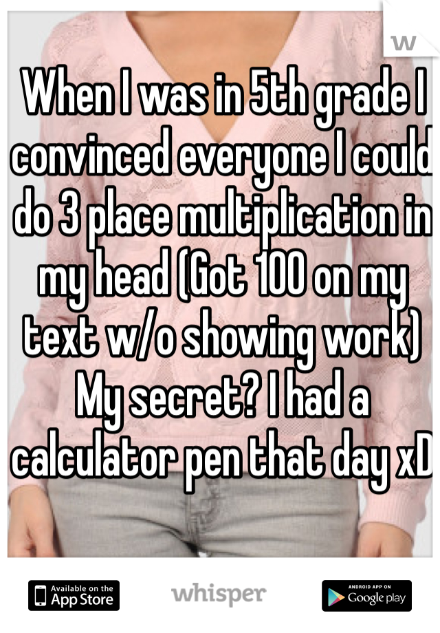 When I was in 5th grade I convinced everyone I could do 3 place multiplication in my head (Got 100 on my text w/o showing work) My secret? I had a calculator pen that day xD