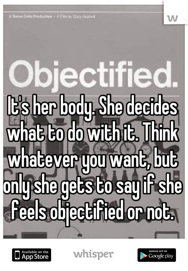 It's her body. She decides what to do with it. Think whatever you want, but only she gets to say if she feels objectified or not.