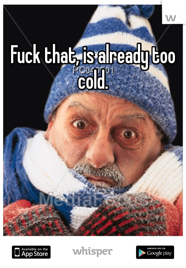 Fuck that, is already too cold. 
