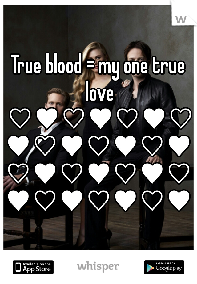 True blood = my one true love ♡♥♡♥♡♥♡♥♡♥♡♥♡♥♡♥♡♥♡♥♡♥♡♥♡♥♡♥♡